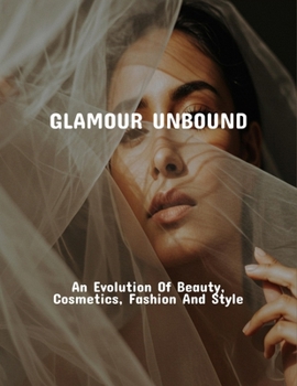Glamour Unbound: An Evolution Of Beauty, Cosmetics, Fashion And Style