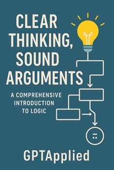 Paperback Clear Thinking, Sound Arguments: A Comprehensive Introduction to Logic Book