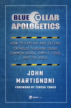 Paperback Blue Collar Apologetics: How to Explain and Defend Catholic Teaching Using Common Sense, Simple Logic, and the Bible Book