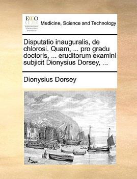 Paperback Disputatio Inauguralis, de Chlorosi. Quam, ... Pro Gradu Doctoris, ... Eruditorum Examini Subjicit Dionysius Dorsey, ... [Latin] Book