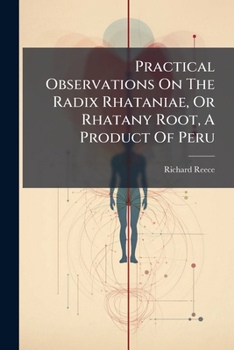 Paperback Practical Observations On The Radix Rhataniae, Or Rhatany Root, A Product Of Peru: Containing An Account Of Its Sensible Qualities, It Powers As A Ton Book