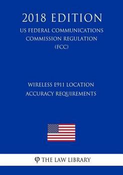 Paperback Wireless E911 Location Accuracy Requirements (US Federal Communications Commission Regulation) (FCC) (2018 Edition) Book