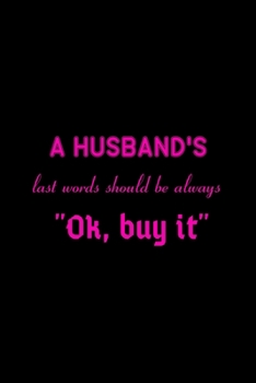 A HUSBAND'S LAST WORDS SHOULD BE ALWAYS OK BUY IT: Notebook Gifts for Husband