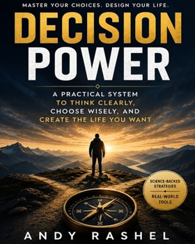 DECISION POWER: How to Eliminate Pointless Choices, Protect Your Mental Energy, and Make Better Decisions When It Matters Most