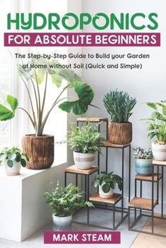 Paperback Hydroponics For Absolute Beginners: The Step-by-Step to Build Your Garden at Home without Soil (Quick and Simple) Book