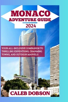 Paperback Monaco Adventure Guide 2024: Your All-Inclusive Companion to Thrilling Expeditions, Charming Towns, and Outdoor Marvels Book