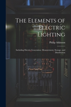 Paperback The Elements of Electric Lighting: Including Electric Generation, Measurement, Storage, and Distribution Book