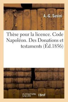 Paperback Thèse Pour La Licence. Code Napoléon. Des Donations Et Testaments: Procédure Civile. Différences Entre La Procédure Devant Les Juges de Paix Et La Pro [French] Book