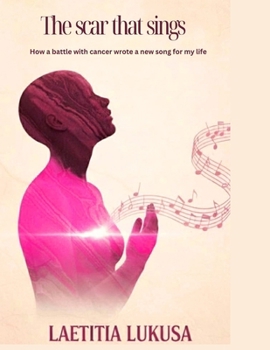 THE SCAR THAT SINGS: How a battle with cancer wrote a new song to my life