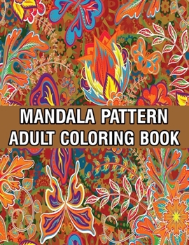 Mandala Pattern Adult Coloring Book: Unique Mandala Pattern Designs and Stress Relieving Patterns for Adult Relaxation, Meditation, and Happiness Stress Management Coloring Book For Adults