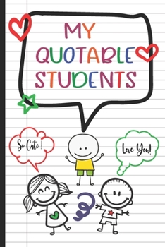 My Quotable Students: A Teacher Journal to Record and Collect Unforgettable Quotes, Funny & Hilarious Classroom Stories.