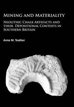Paperback Mining and Materiality: Neolithic Chalk Artefacts and Their Depositional Contexts in Southern Britain Book