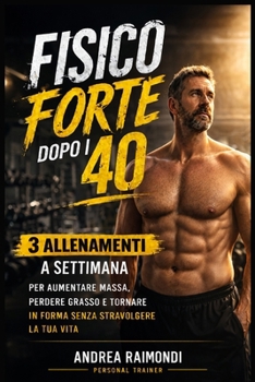 Allenamento Uomo Over 40: Fisico Forte con 3 Allenamenti a Settimana: Metodo semplice e progressivo per aumentare massa, perdere grasso e tornare in forma anche con poco tempo (Italian Edition)