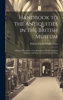 Hardcover Handbook to the Antiquities in the British Museum: Being a Description of the Remains of Greek, Assyrian, Egyptian, and Etruscan Art Preserved There Book