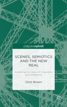 Hardcover Scenes, Semiotics and the New Real: Exploring the Value of Originality and Difference Book