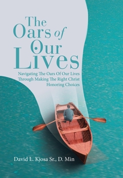 Hardcover The Oars of Our Lives: Navigating The Oars Of Our Lives Through Making The Right Christ Honoring Choices Book