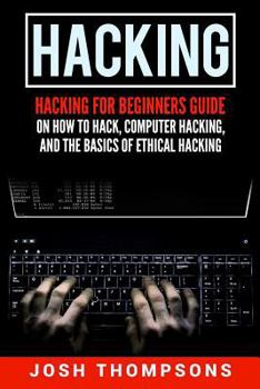 Paperback Hacking: Hacking for Beginners Guide on How to Hack, Computer Hacking, and the Basics of Ethical Hacking (Hacking Books) Book