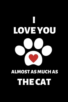 I Love You Almost As Much As the Cat: Funny Cat Owner Gift For Husband, Boyfriend, Wife, Girlfriend, Son, Daughter