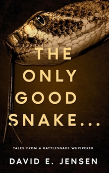 Only Good Snake ... : Tales from a Rattlesnake Whisperer