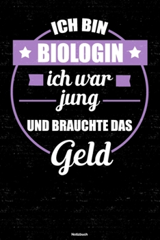 Ich bin Biologin ich war jung und brauchte das Geld Notizbuch: Biologin Journal DIN A5 liniert 120 Seiten Geschenk (German Edition)