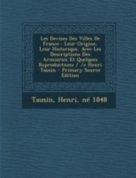 Paperback Les Devises Des Villes De France: Leur Origine, Leur Historique, Avec Les Descriptions Des Armoiries Et Quelques Reproductions / /c Henri Tausin [French] Book