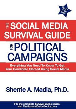 Hardcover The Social Media Survival Guide for Political Campaigns: Everything You Need to Know to Get Your Candidate Elected Using Social Media Book