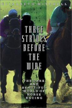 Hardcover Three Strides Before the Wire: The Dark and Beautiful World of Horse Racing Book