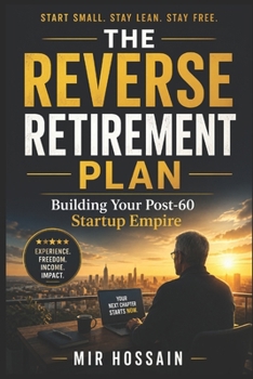 The Reverse Retirement Plan: Building Your Post-60 Startup Empire: Building Your Post-60 Startup Empire Because Experience Is Your Best Startup Capital