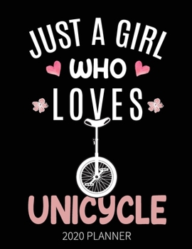 Just A Girl Who Loves Unicycle 2020 Planner: Unicycle Owner Weekly Planner Includes Daily Planner & Monthly Overview | Personal Organizer With 2020 Calendar