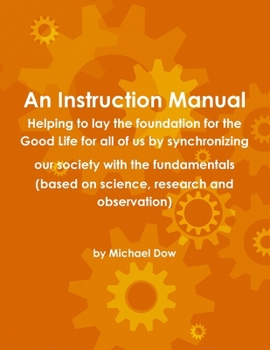 Paperback An Instruction Manual: Helping to lay the foundation for the Good Life for all of us by synchronizing our society with the fundamentals (base Book