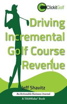 Paperback Driving Incremental Golf Course Revenue: Tee up your winning business strategy for generating incremental revenue for your golf course. Book
