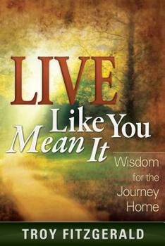 Hardcover Live Like You Mean It: Wisdom for the Journey Home Book