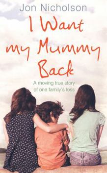 Hardcover I Want My Mummy Back: A Moving True Story of One Family's Loss. Jon Nicholson Book