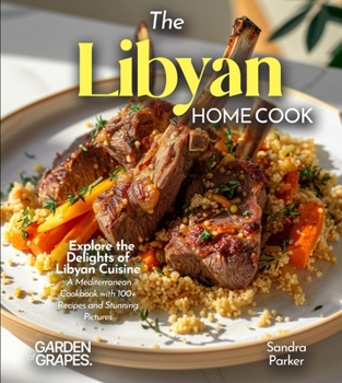 The Libyan Home Cook: Explore the Delights of Libyan Cuisine - A Mediterranean Cookbook with 100+ Recipes and Stunning Pictures