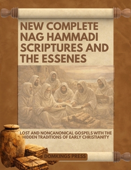 New Complete Nag Hammadi Scriptures and The Essenes: Lost and Noncanonical Gospels with the Hidden Traditions of Early Christianity