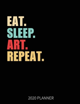 Eat Sleep Art Repeat 2020 Planner: Artist Weekly Planner Includes Daily Planner & Monthly Overview | Personal Organizer With 2020 Calendar | 8.5x11 Inch White Paper