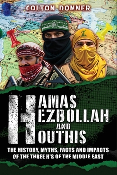 Paperback Hamas, Hezbollah and Houthis: The History, Myths, Facts and Impacts of the Three H's of the Middle East Book