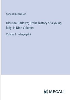 Clarissa Harlowe; Or the history of a young lady, In Nine Volumes: Volume 2 - in large print