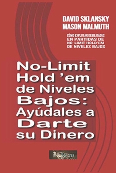 No-Limit Hold’em de Niveles Bajos: Ayúdales a Darte su Dinero: Cómo Explotar Debilidades en Partidas de No-Limit Hold’em de Niveles Bajos (Spanish Edition)