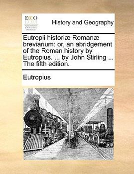 Paperback Eutropii Historiae Romanae Breviarium: Or, an Abridgement of the Roman History by Eutropius. ... by John Stirling ... the Fifth Edition. Book