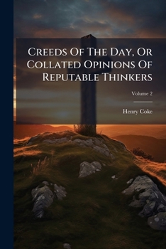Creeds Of The Day, Or Collated Opinions Of Reputable Thinkers: In Three Series Of Letters, Volume 2