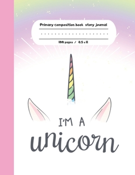 Primary composition book story journal I'm a Unicorn: Unicorn Write and Draw primary journal for kids | Grades K-2, Dashed midline with story picture space / 100 pages | Unicorns composition notebook