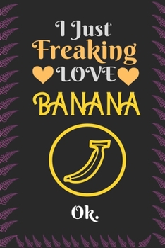 Paperback I Just Freaking Love Banana, OK: Best Gift for Banana Lovers, 6x9 inch 100 Pages Christmas & Birthday Gift / Journal / Notebook / Diary Book