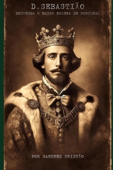 D. Sebastião: Desvenda o maior enigma de Portugal