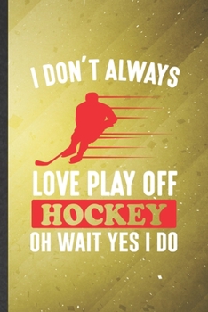 I Don't Always Love Play Off Hockey Oh Wait Yes I Do: Hockey Blank Lined Notebook Write Record. Practical Dad Mom Anniversary Gift, Fashionable Funny ... Writing Logbook, Vintage Retro 6X9 110 Page