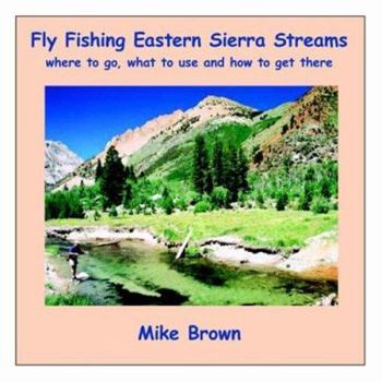 Paperback Fly Fishing Eastern Sierra Streams: Where to Go, What to Use and How to Get There Book