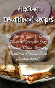 Mexican Traditional Recipes: The Ultimate Guide to Cooking Delicious, Quick and Easy Mexican Meals, Including Traditional Mexican Food