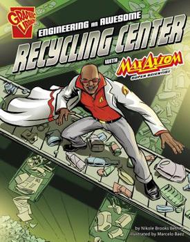 Engineering an Awesome Recycling Center with Max Axiom, Super Scientist - Book  of the Graphic Science and Engineering in Action