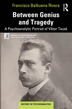 Between Genius and Tragedy: A Psychoanalytic Portrait of Viktor Tausk (The History of Psychoanalysis Series)