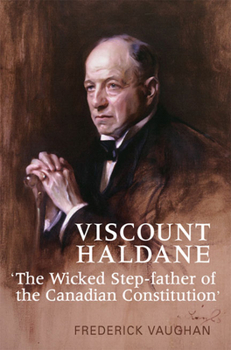 Hardcover Viscount Haldane: 'The Wicked Step-Father of the Canadian Constitution' Book